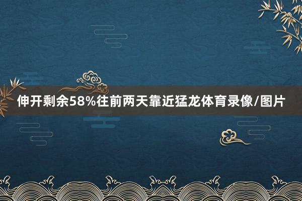 伸开剩余58%往前两天靠近猛龙体育录像/图片