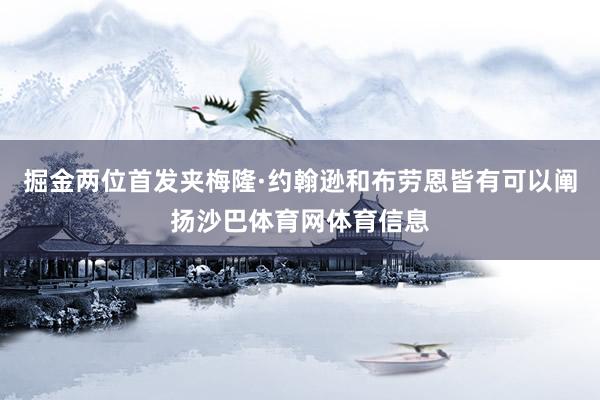 掘金两位首发夹梅隆·约翰逊和布劳恩皆有可以阐扬沙巴体育网体育信息