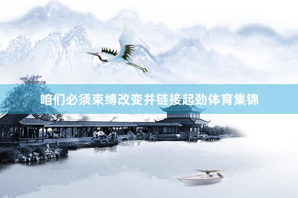 咱们必须束缚改变并链接起劲体育集锦
