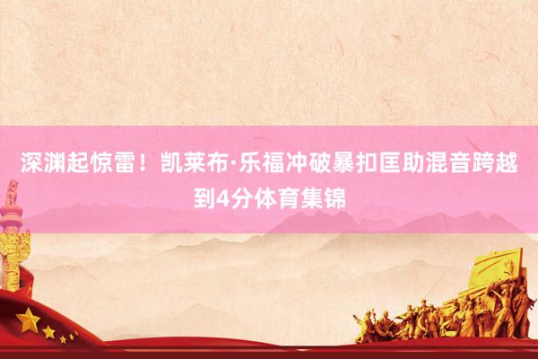 深渊起惊雷！凯莱布·乐福冲破暴扣匡助混音跨越到4分体育集锦