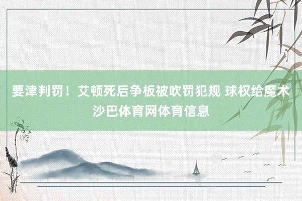 要津判罚！艾顿死后争板被吹罚犯规 球权给魔术沙巴体育网体育信息