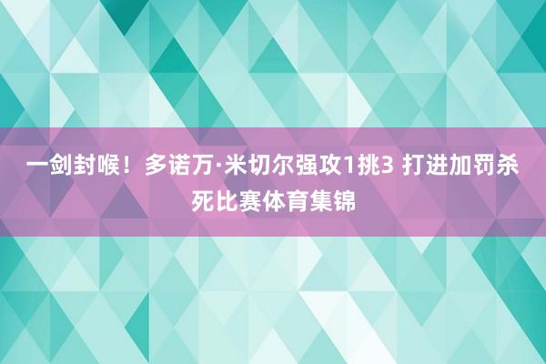 一剑封喉！多诺万·米切尔强攻1挑3 打进加罚杀死比赛体育集锦