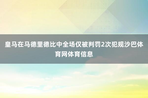 皇马在马德里德比中全场仅被判罚2次犯规沙巴体育网体育信息