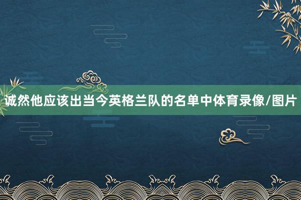 诚然他应该出当今英格兰队的名单中体育录像/图片