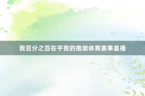 我百分之百在乎我的推崇体育赛事直播