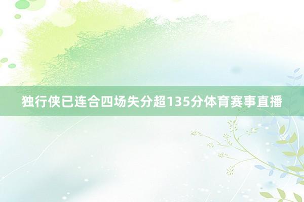 独行侠已连合四场失分超135分体育赛事直播