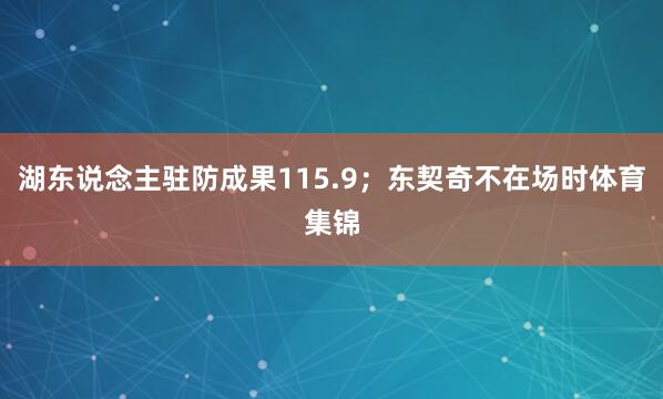 湖东说念主驻防成果115.9；东契奇不在场时体育集锦