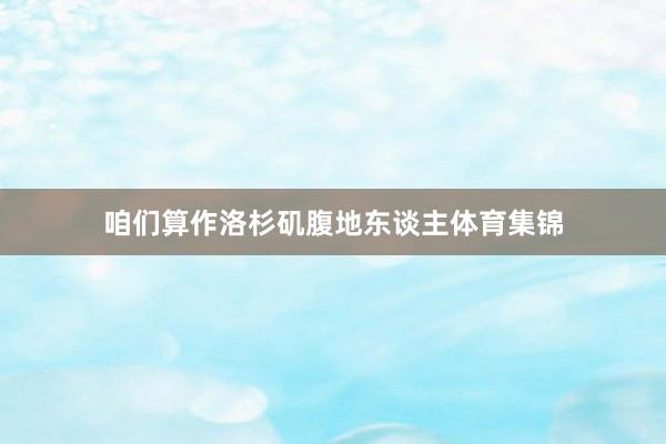 咱们算作洛杉矶腹地东谈主体育集锦