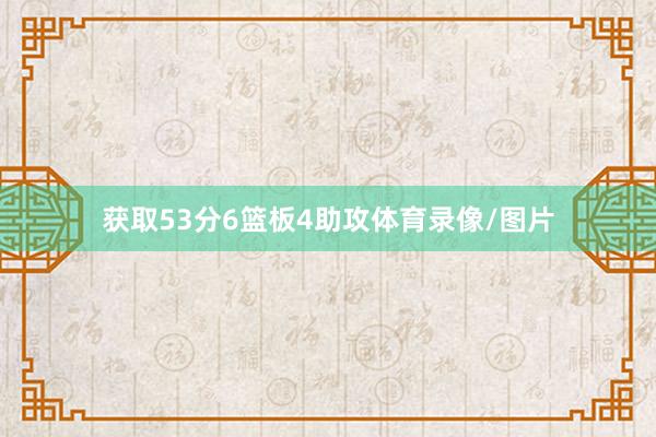 获取53分6篮板4助攻体育录像/图片