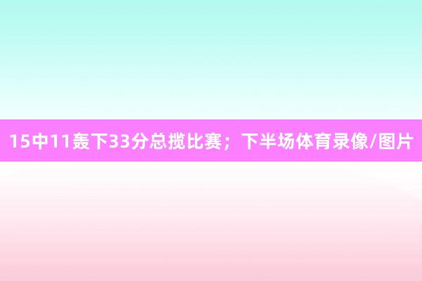 15中11轰下33分总揽比赛；下半场体育录像/图片