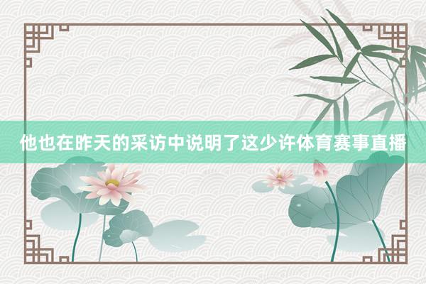 他也在昨天的采访中说明了这少许体育赛事直播
