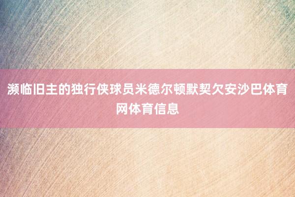 濒临旧主的独行侠球员米德尔顿默契欠安沙巴体育网体育信息