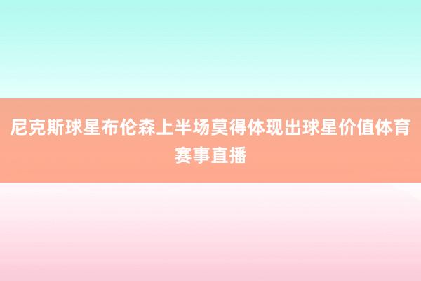 尼克斯球星布伦森上半场莫得体现出球星价值体育赛事直播