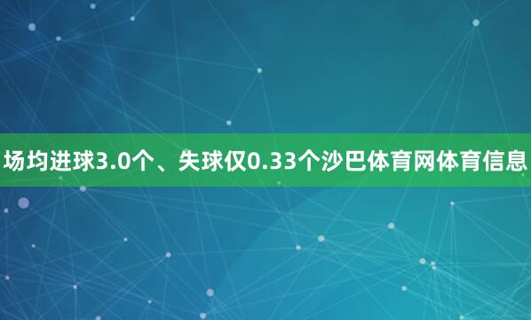 场均进球3.0个、失球仅0.33个沙巴体育网体育信息