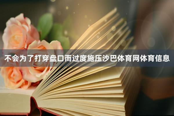 不会为了打穿盘口而过度施压沙巴体育网体育信息