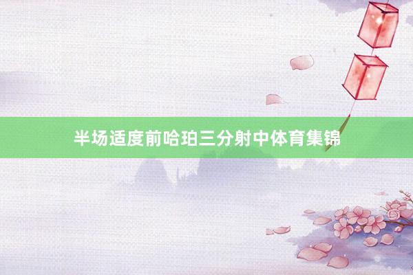 半场适度前哈珀三分射中体育集锦