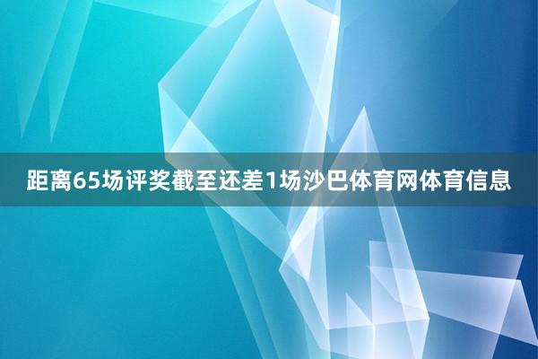 距离65场评奖截至还差1场沙巴体育网体育信息