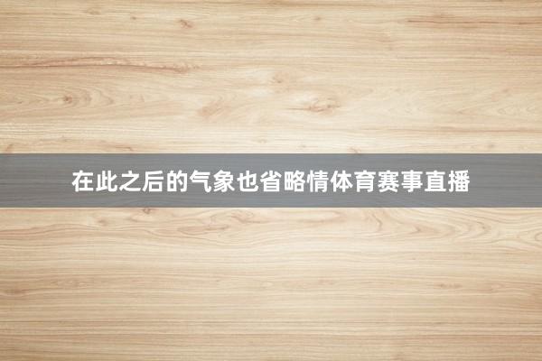 在此之后的气象也省略情体育赛事直播