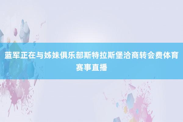 蓝军正在与姊妹俱乐部斯特拉斯堡洽商转会费体育赛事直播