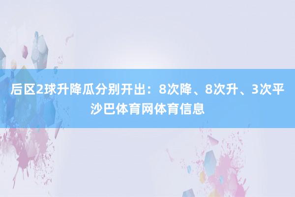 后区2球升降瓜分别开出：8次降、8次升、3次平沙巴体育网体育信息