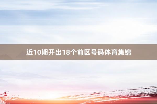 近10期开出18个前区号码体育集锦