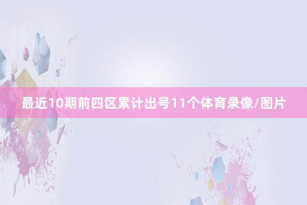最近10期前四区累计出号11个体育录像/图片