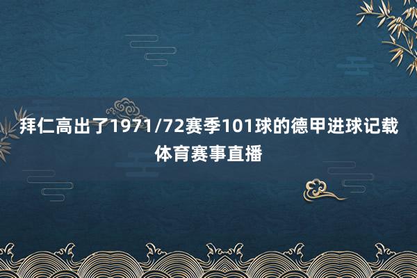 拜仁高出了1971/72赛季101球的德甲进球记载体育赛事直播