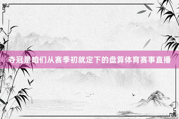 夺冠是咱们从赛季初就定下的盘算体育赛事直播