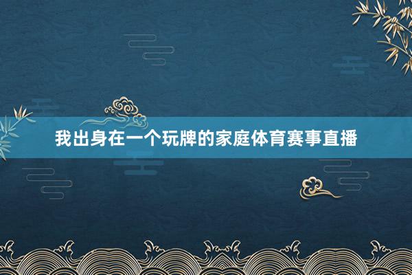 我出身在一个玩牌的家庭体育赛事直播