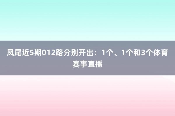 凤尾近5期012路分别开出：1个、1个和3个体育赛事直播