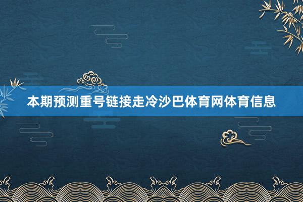 本期预测重号链接走冷沙巴体育网体育信息