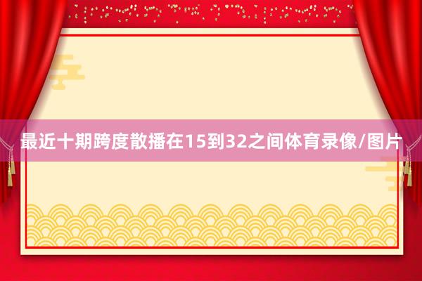 最近十期跨度散播在15到32之间体育录像/图片