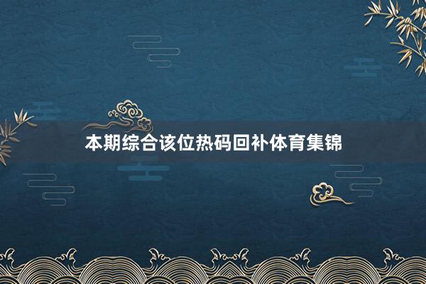 本期综合该位热码回补体育集锦
