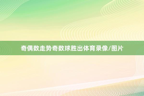 奇偶数走势奇数球胜出体育录像/图片
