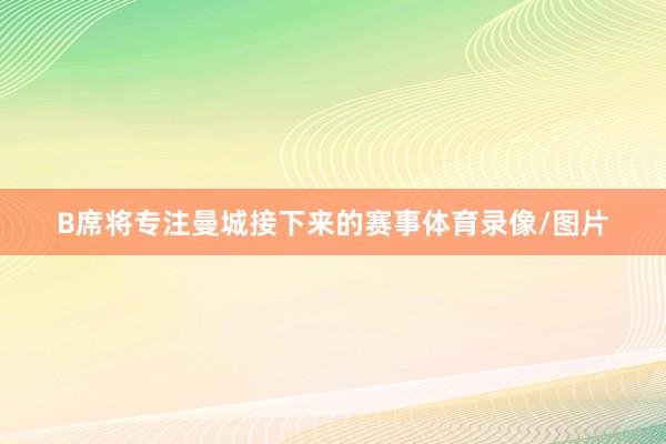B席将专注曼城接下来的赛事体育录像/图片