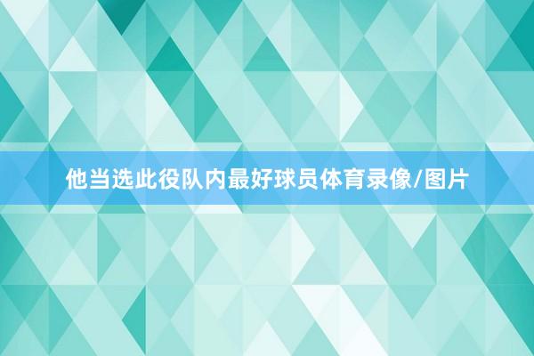 他当选此役队内最好球员体育录像/图片