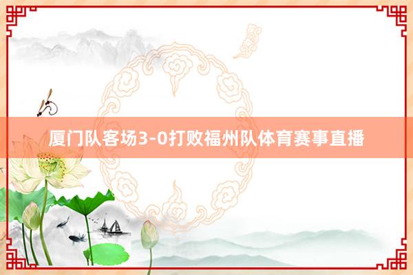 厦门队客场3-0打败福州队体育赛事直播