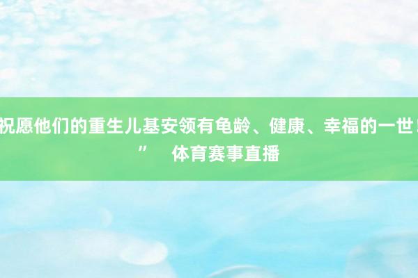 祝愿他们的重生儿基安领有龟龄、健康、幸福的一世！”    体育赛事直播