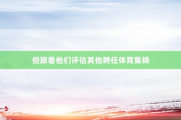 但跟着他们评估其他聘任体育集锦