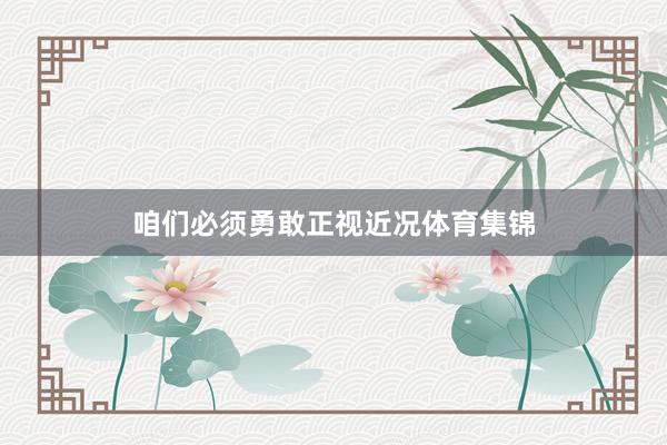 咱们必须勇敢正视近况体育集锦