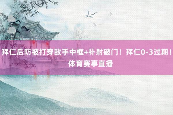 拜仁后防被打穿敌手中框+补射破门！拜仁0-3过期！    体育赛事直播
