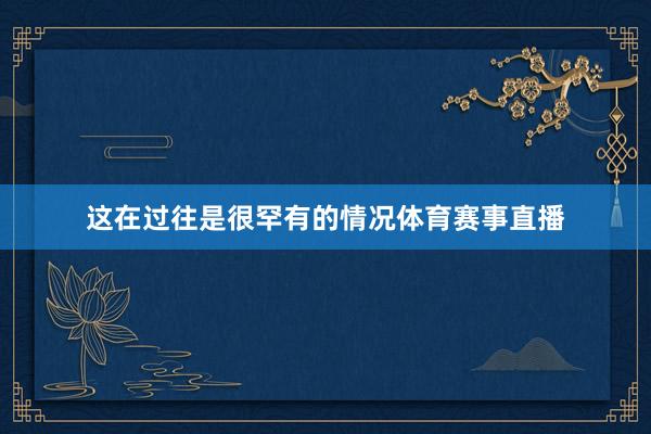 这在过往是很罕有的情况体育赛事直播