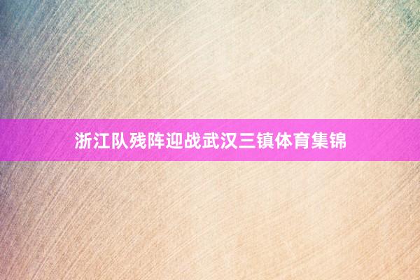 浙江队残阵迎战武汉三镇体育集锦