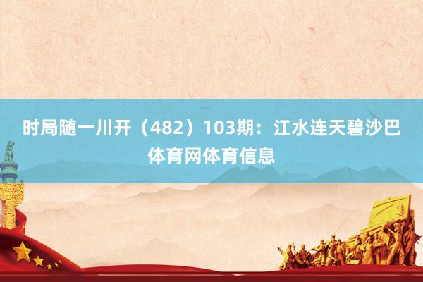 时局随一川开(482) 103期:江水连天碧沙巴体育网体育信息
