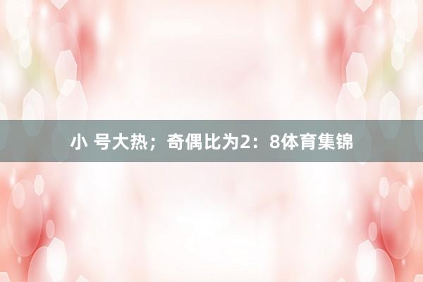 小 号大热；奇偶比为2：8体育集锦