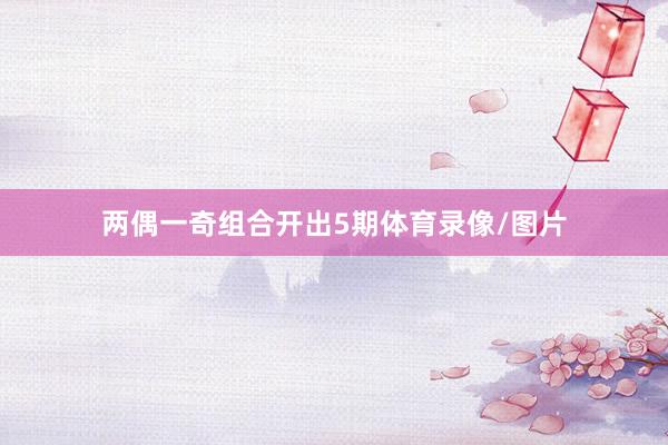 两偶一奇组合开出5期体育录像/图片