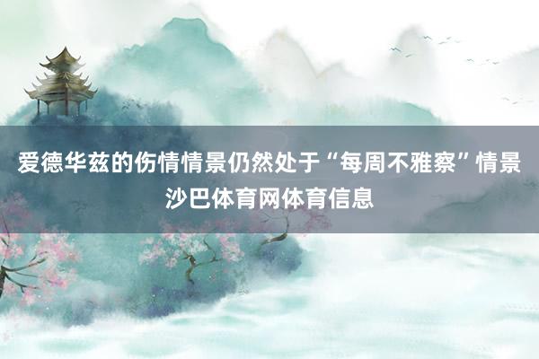 爱德华兹的伤情情景仍然处于“每周不雅察”情景沙巴体育网体育信息