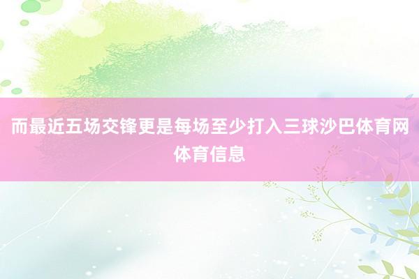 而最近五场交锋更是每场至少打入三球沙巴体育网体育信息