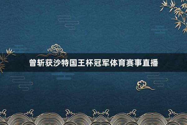 曾斩获沙特国王杯冠军体育赛事直播