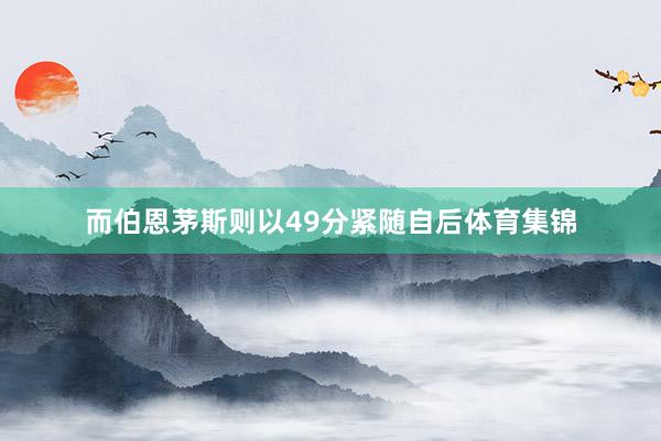 而伯恩茅斯则以49分紧随自后体育集锦